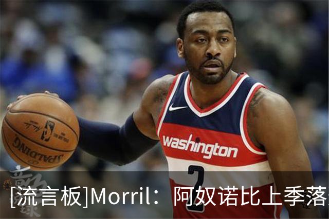 [流言板]Morril：阿奴诺比上季落选一防不公平，新赛季有望进全明星